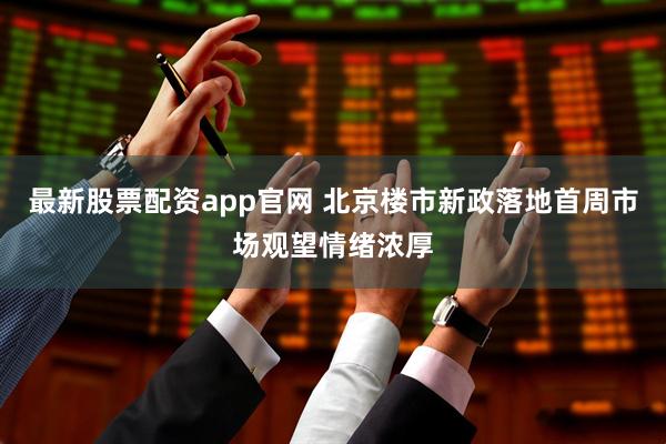 最新股票配资app官网 北京楼市新政落地首周市场观望情绪浓厚
