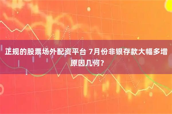 正规的股票场外配资平台 7月份非银存款大幅多增 原因几何？