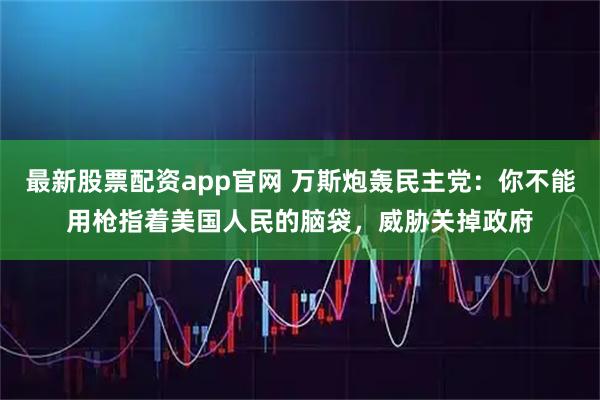 最新股票配资app官网 万斯炮轰民主党：你不能用枪指着美国人民的脑袋，威胁关掉政府