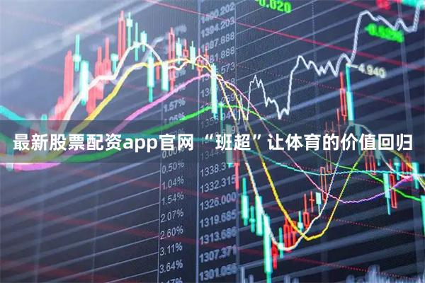 最新股票配资app官网 “班超”让体育的价值回归